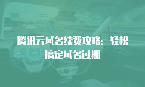 腾讯云域名续费攻略：轻松搞定域名过期