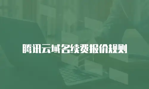 腾讯云域名续费报价规则
