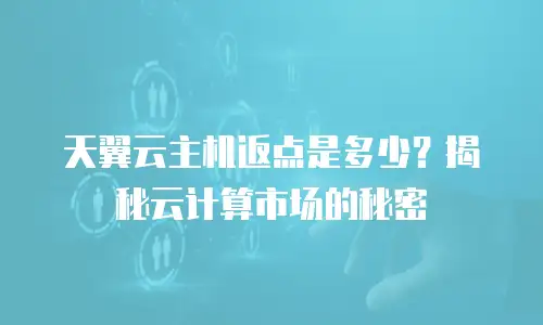天翼云主机返点是多少？揭秘云计算市场的秘密