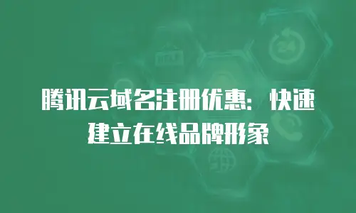 腾讯云域名注册优惠：快速建立在线品牌形象