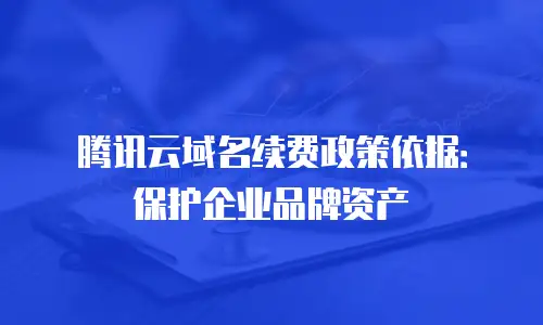 腾讯云域名续费政策依据：保护企业品牌资产