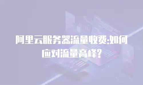 阿里云服务器流量收费:如何应对流量高峰?