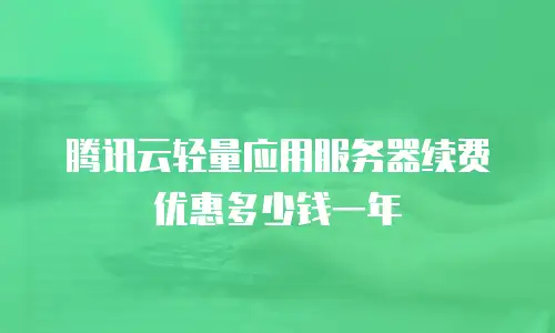 腾讯云轻量应用服务器续费优惠多少钱一年