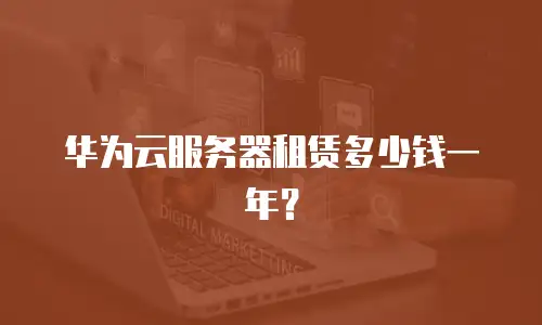 华为云服务器租赁多少钱一年？