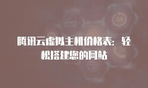 腾讯云虚拟主机价格表：轻松搭建您的网站