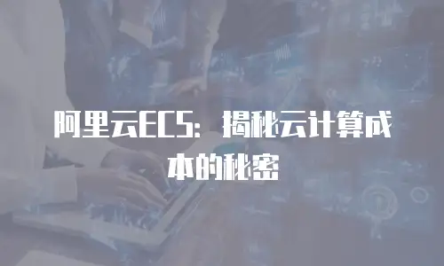 阿里云ECS：揭秘云计算成本的秘密