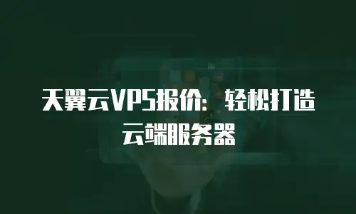 天翼云VPS报价：轻松打造云端服务器