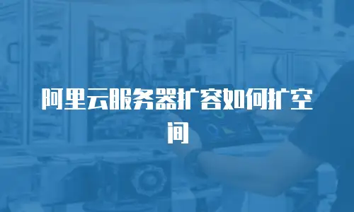 阿里云服务器扩容如何扩空间