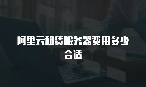 阿里云租赁服务器费用多少合适