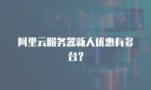 阿里云服务器新人优惠有多台？