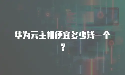 华为云主机便宜多少钱一个？