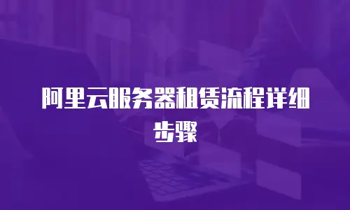 阿里云服务器租赁流程详细步骤