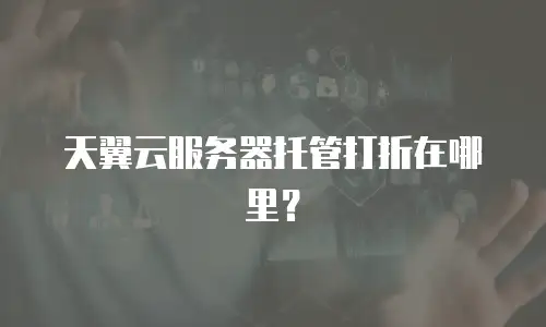 天翼云服务器托管打折在哪里？
