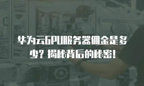 华为云GPU服务器佣金是多少？揭秘背后的秘密！