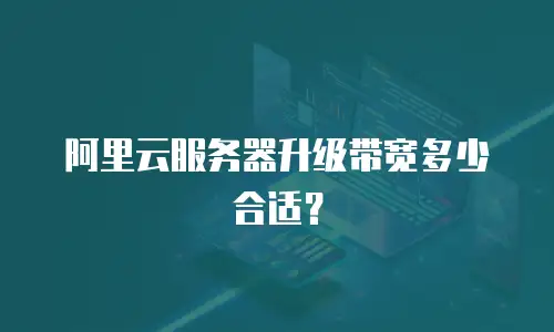 阿里云服务器升级带宽多少合适？