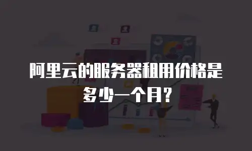 阿里云的服务器租用价格是多少一个月？