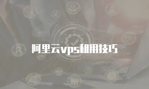 阿里云vps租用技巧