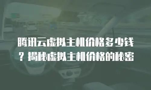 腾讯云虚拟主机价格多少钱？揭秘虚拟主机价格的秘密