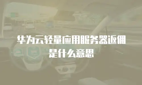 华为云轻量应用服务器返佣是什么意思