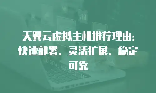 天翼云虚拟主机推荐理由：快速部署、灵活扩展、稳定可靠