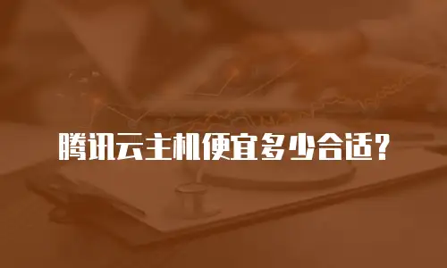 腾讯云主机便宜多少合适？