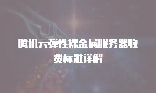 腾讯云弹性裸金属服务器收费标准详解