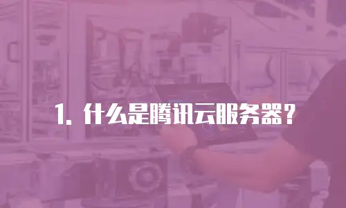 1. 什么是腾讯云服务器？