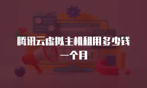 腾讯云虚拟主机租用多少钱一个月