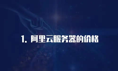 1. 阿里云服务器的价格