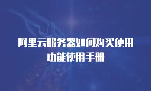 阿里云服务器如何购买使用功能使用手册