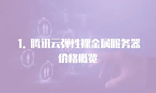 1. 腾讯云弹性裸金属服务器价格概览