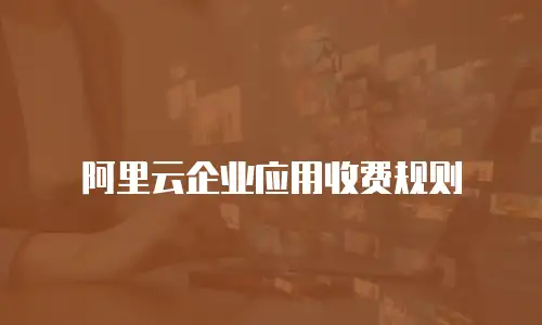 阿里云企业应用收费规则