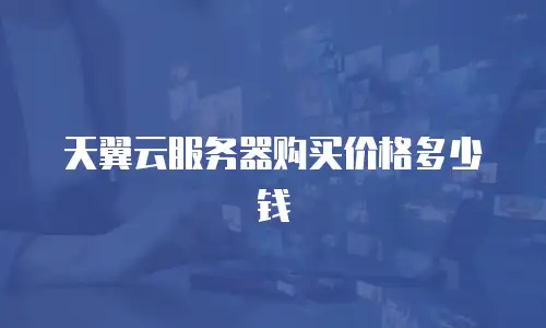 天翼云服务器购买价格多少钱