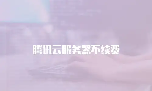 腾讯云服务器不续费