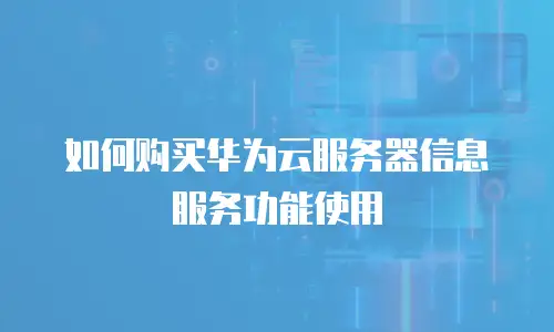 如何购买华为云服务器信息服务功能使用