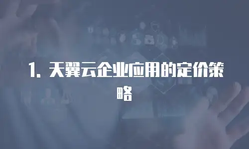 1. 天翼云企业应用的定价策略