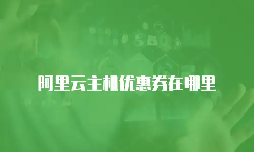 阿里云主机优惠券在哪里
