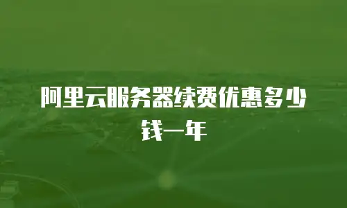 阿里云服务器续费优惠多少钱一年