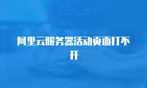 阿里云服务器活动页面打不开