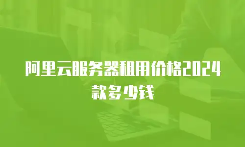 阿里云服务器租用价格2024款多少钱