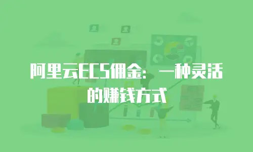 阿里云ECS佣金：一种灵活的赚钱方式