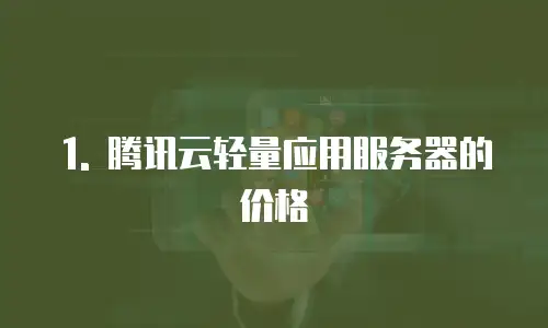 1. 腾讯云轻量应用服务器的价格