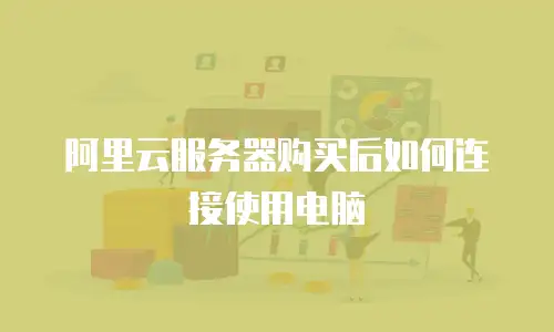 阿里云服务器购买后如何连接使用电脑