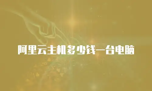 阿里云主机多少钱一台电脑