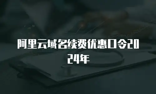 阿里云域名续费优惠口令2024年