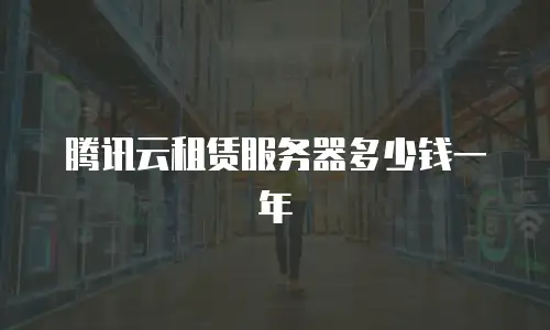 腾讯云租赁服务器多少钱一年
