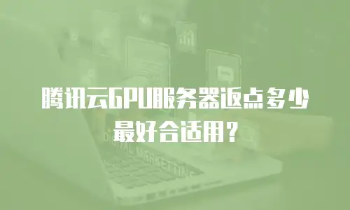 腾讯云GPU服务器返点多少最好合适用？