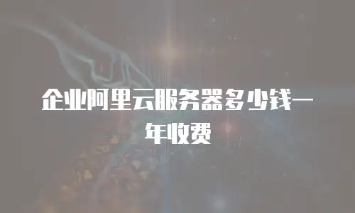 企业阿里云服务器多少钱一年收费