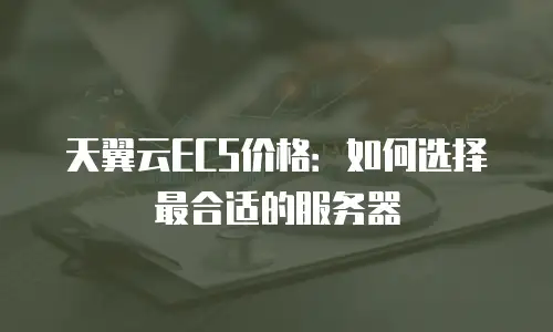 天翼云ECS价格：如何选择最合适的服务器