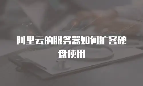 阿里云的服务器如何扩容硬盘使用